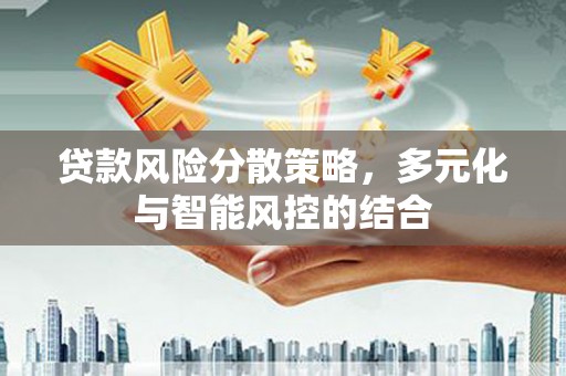 新华贷款风险分散策略，多元化与智能风控的结合