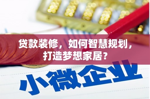 新华贷款装修，如何智慧规划，打造梦想家居？