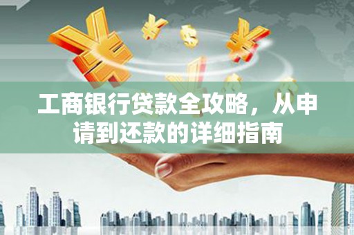 新华工商银行贷款全攻略，从申请到还款的详细指南