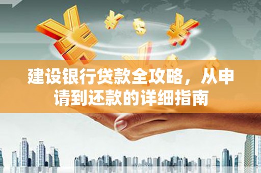 新华建设银行贷款全攻略，从申请到还款的详细指南