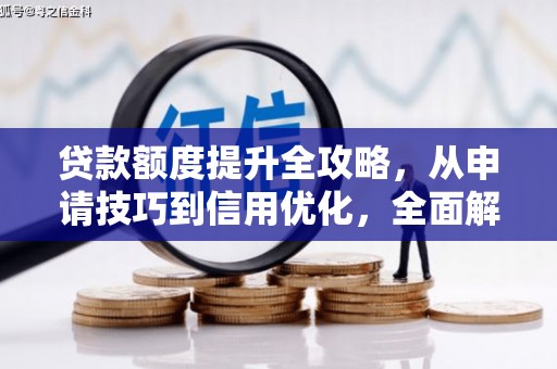 新华贷款额度提升全攻略，从申请技巧到信用优化，全面解析