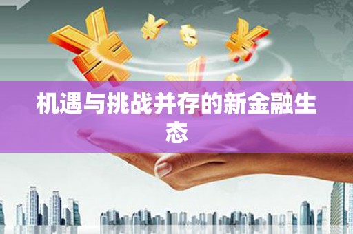 新华机遇与挑战并存的新金融生态