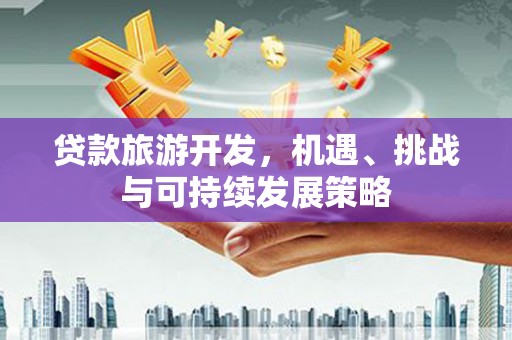 新华贷款旅游开发，机遇、挑战与可持续发展策略