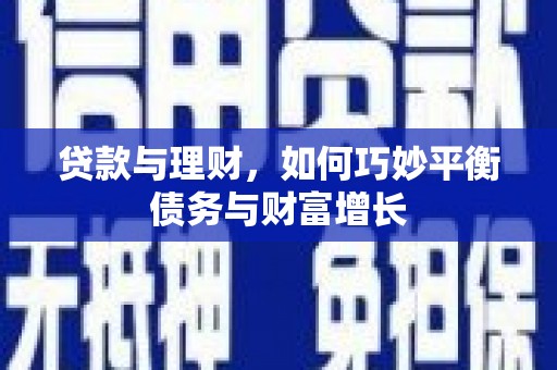 新华贷款与理财，如何巧妙平衡债务与财富增长