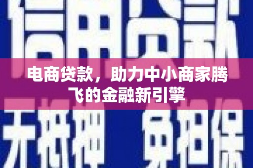 新华电商贷款，助力中小商家腾飞的金融新引擎