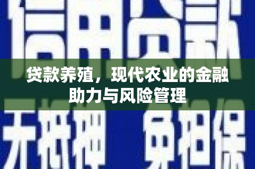 新华贷款养殖，现代农业的金融助力与风险管理