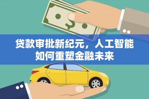 新华贷款审批新纪元，人工智能如何重塑金融未来
