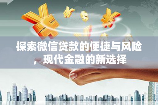 新华探索微信贷款的便捷与风险，现代金融的新选择