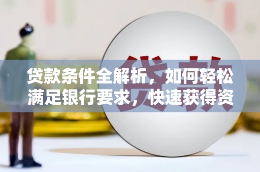 新华贷款条件全解析，如何轻松满足银行要求，快速获得资金支持