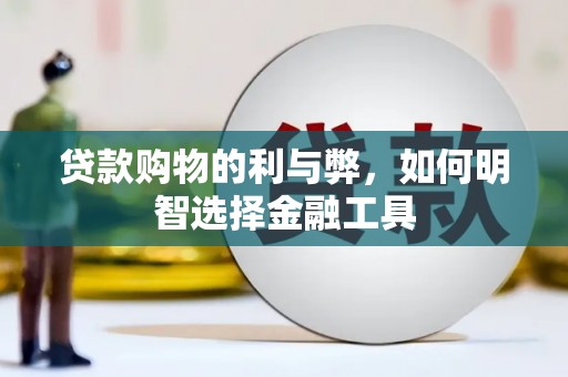 新华贷款购物的利与弊，如何明智选择金融工具
