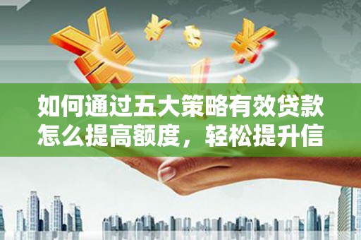 新华如何通过五大策略有效贷款怎么提高额度，轻松提升信用价值