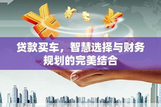 新华贷款买车，智慧选择与财务规划的完美结合