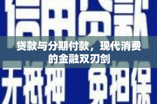 新华贷款与分期付款，现代消费的金融双刃剑