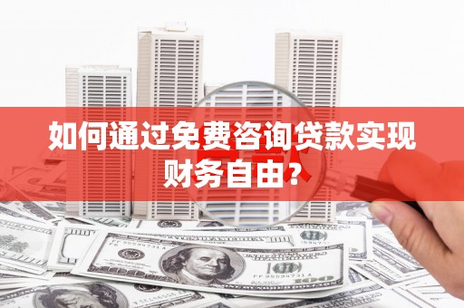 新华如何通过免费咨询贷款实现财务自由？