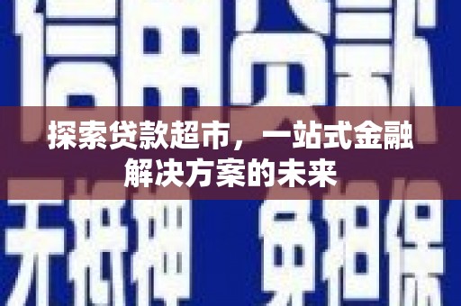 新华探索贷款超市，一站式金融解决方案的未来
