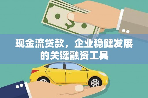 新华现金流贷款，企业稳健发展的关键融资工具