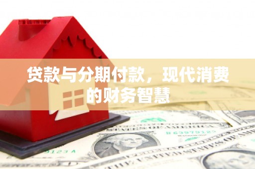 新华贷款与分期付款，现代消费的财务智慧