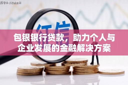 新华包银银行贷款，助力个人与企业发展的金融解决方案