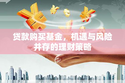 新华贷款购买基金，机遇与风险并存的理财策略
