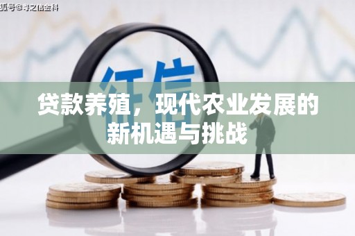 新华贷款养殖，现代农业发展的新机遇与挑战