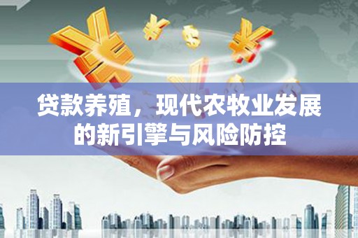 新华贷款养殖，现代农牧业发展的新引擎与风险防控