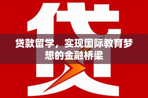 新华贷款留学，实现国际教育梦想的金融桥梁