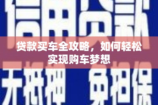 新华贷款买车全攻略，如何轻松实现购车梦想