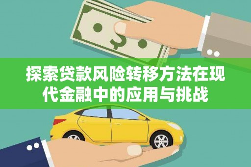 新华探索贷款风险转移方法在现代金融中的应用与挑战