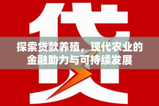 新华探索贷款养殖，现代农业的金融助力与可持续发展