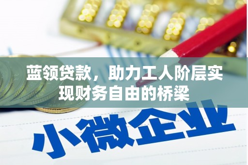 新华蓝领贷款，助力工人阶层实现财务自由的桥梁