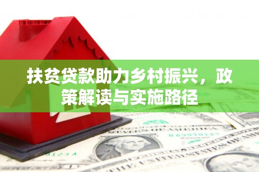 新华扶贫贷款助力乡村振兴，政策解读与实施路径