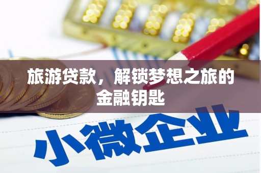 新华旅游贷款，解锁梦想之旅的金融钥匙