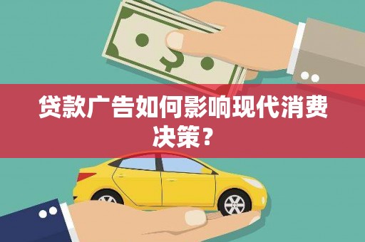 新华贷款广告如何影响现代消费决策？