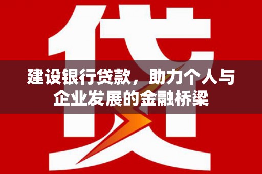 新华建设银行贷款，助力个人与企业发展的金融桥梁