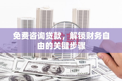 新华免费咨询贷款，解锁财务自由的关键步骤