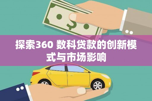新华探索360 数科贷款的创新模式与市场影响
