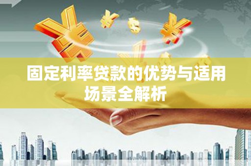 新华固定利率贷款的优势与适用场景全解析