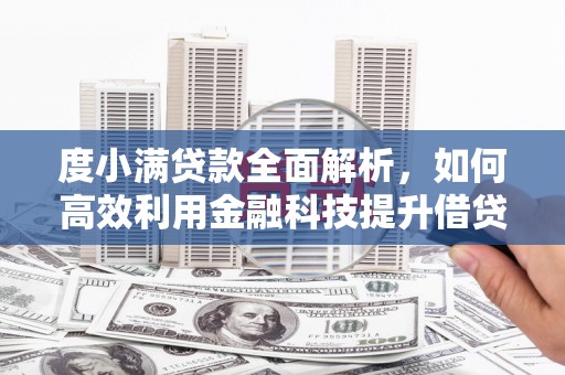 新华度小满贷款全面解析，如何高效利用金融科技提升借贷体验
