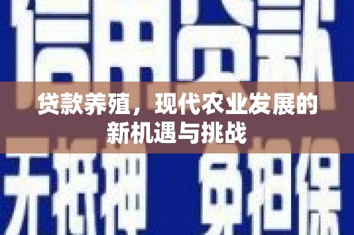 新华贷款养殖，现代农业发展的新机遇与挑战
