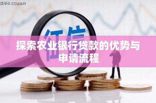 新华探索农业银行贷款的优势与申请流程