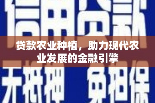 新华贷款农业种植，助力现代农业发展的金融引擎