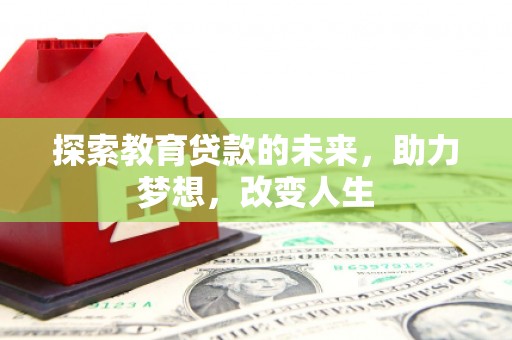 新华探索教育贷款的未来，助力梦想，改变人生