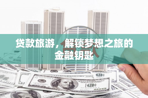 新华贷款旅游，解锁梦想之旅的金融钥匙