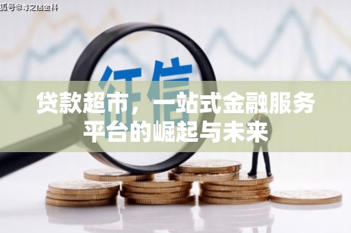 新华贷款超市，一站式金融服务平台的崛起与未来
