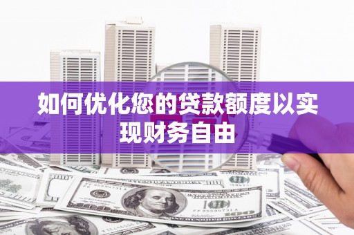 新华如何优化您的贷款额度以实现财务自由