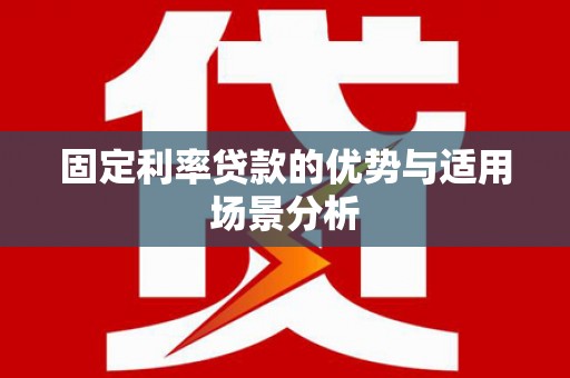 新华固定利率贷款的优势与适用场景分析