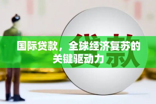 新华国际贷款，全球经济复苏的关键驱动力