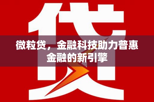 新华微粒贷，金融科技助力普惠金融的新引擎