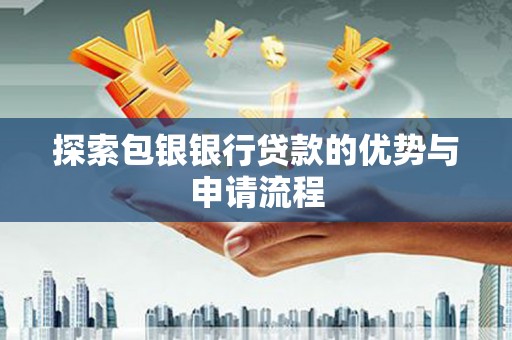 新华探索包银银行贷款的优势与申请流程