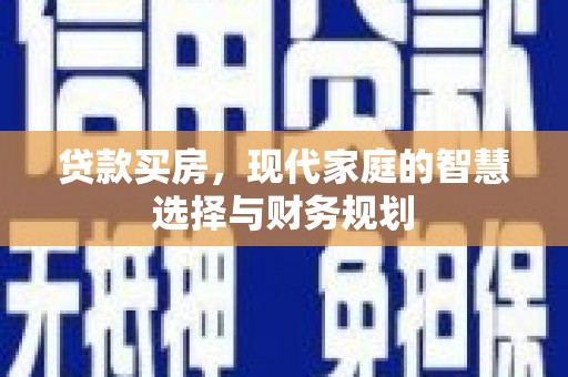新华贷款买房，现代家庭的智慧选择与财务规划